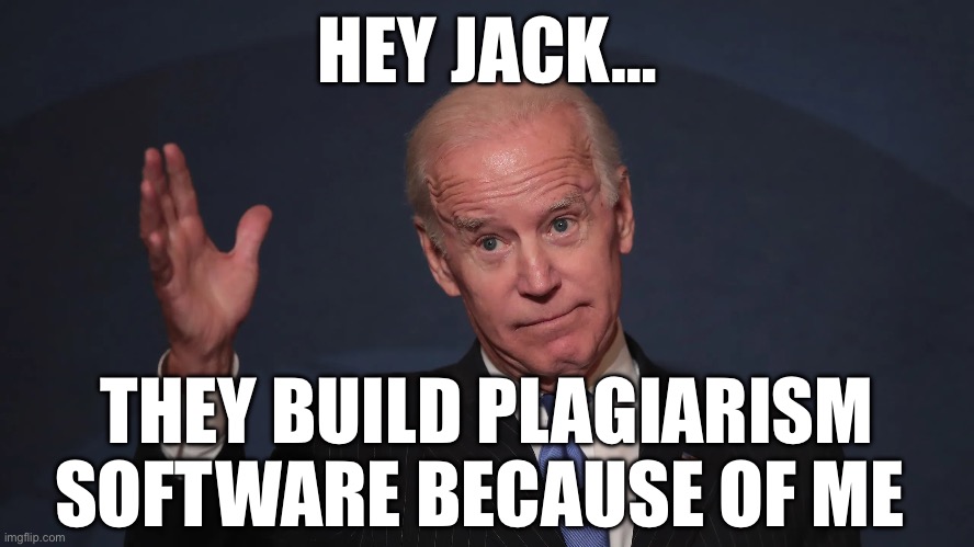 HEY JACK…; THEY BUILD PLAGIARISM SOFTWARE BECAUSE OF ME | image tagged in joe biden,cheaters,maga,republicans,donald trump,software | made w/ Imgflip meme maker