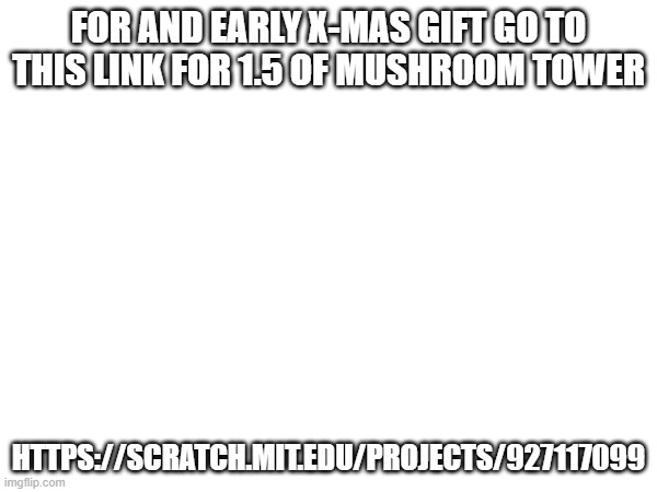 mushroom tower 1.5 is here now! (PT fangame) | FOR AND EARLY X-MAS GIFT GO TO THIS LINK FOR 1.5 OF MUSHROOM TOWER; HTTPS://SCRATCH.MIT.EDU/PROJECTS/927117099 | made w/ Imgflip meme maker