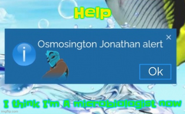 Ever since I watched the osmosis jones movie I have been binging Kurzgesagt videos about microbiology. | Help; I think I'm A microbiologist now | image tagged in osmosington jonathan alert | made w/ Imgflip meme maker