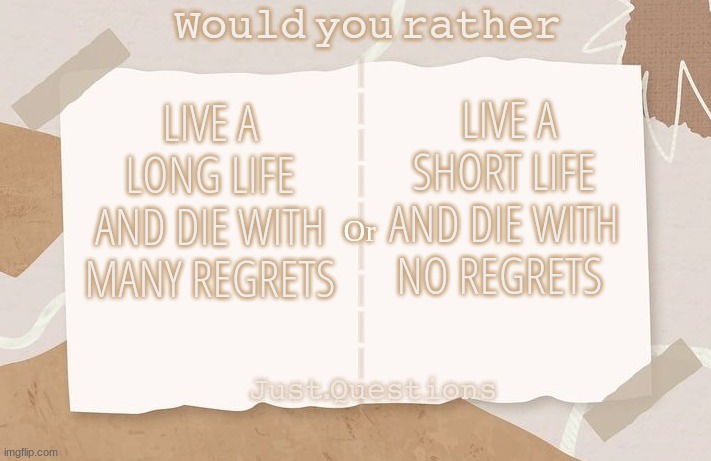 Hey! Im not new but this account is! I made this template feel free to use it look at my Profile discription to know more abt me | LIVE A SHORT LIFE AND DIE WITH NO REGRETS; LIVE A LONG LIFE AND DIE WITH MANY REGRETS | image tagged in would you rather by just questions | made w/ Imgflip meme maker