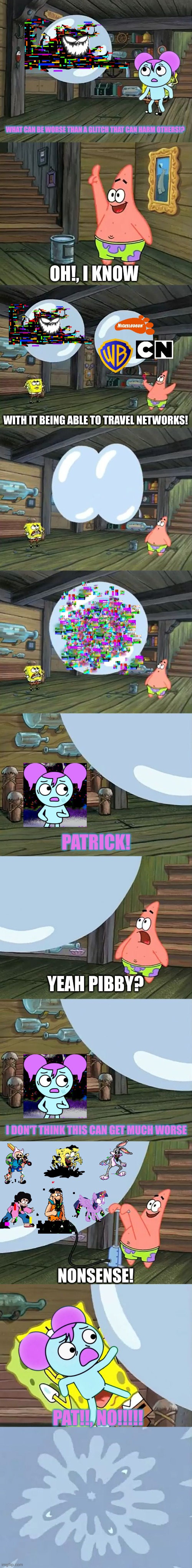 Spongebob Two Giant Paint Bubbles | WHAT CAN BE WORSE THAN A GLITCH THAT CAN HARM OTHERS!? OH!, I KNOW; WITH IT BEING ABLE TO TRAVEL NETWORKS! PATRICK! YEAH PIBBY? I DON'T THINK THIS CAN GET MUCH WORSE; NONSENSE! PAT!!, NO!!!!! | image tagged in spongebob two giant paint bubbles | made w/ Imgflip meme maker