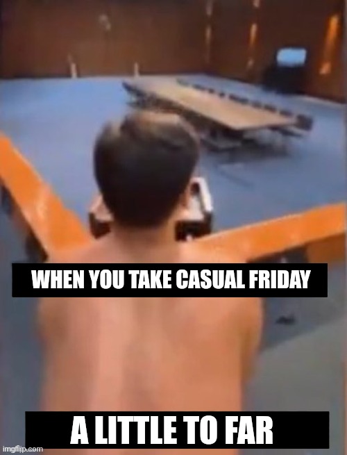 WHEN YOU TAKE CASUAL FRIDAY A LITTLE TO FAR | made w/ Imgflip meme maker
