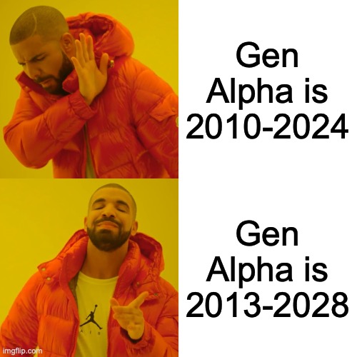 Drake Hotline Bling Meme | Gen Alpha is 2010-2024; Gen Alpha is 2013-2028 | image tagged in memes,drake hotline bling | made w/ Imgflip meme maker