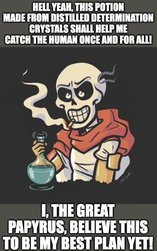 HELL YEAH, THIS POTION MADE FROM DISTILLED DETERMINATION CRYSTALS SHALL HELP ME CATCH THE HUMAN ONCE AND FOR ALL! I, THE GREAT PAPYRUS, BELIEVE THIS TO BE MY BEST PLAN YET! | image tagged in papyrus,papyrus undertale,determination,skeleton,undertale,undertale papyrus | made w/ Imgflip meme maker