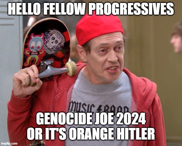 Steve Buscemi Fellow Kids | HELLO FELLOW PROGRESSIVES; GENOCIDE JOE 2024 OR IT'S ORANGE HITLER | image tagged in steve buscemi fellow kids | made w/ Imgflip meme maker