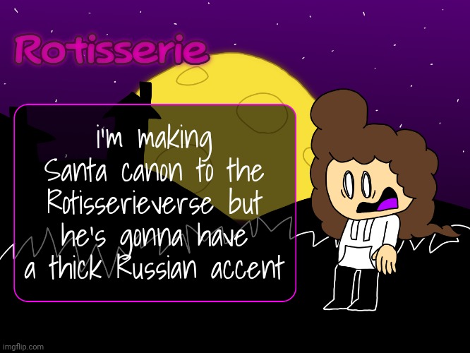 Rotisserie (spOoOOoOooKy edition) | i'm making Santa canon to the Rotisserieverse but he's gonna have a thick Russian accent | image tagged in rotisserie spooooooooky edition | made w/ Imgflip meme maker