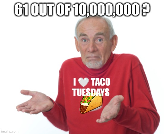 Guess I'll die  | 61 OUT OF 10,000,000 ? I ? TACO TUESDAYS | image tagged in guess i'll die | made w/ Imgflip meme maker