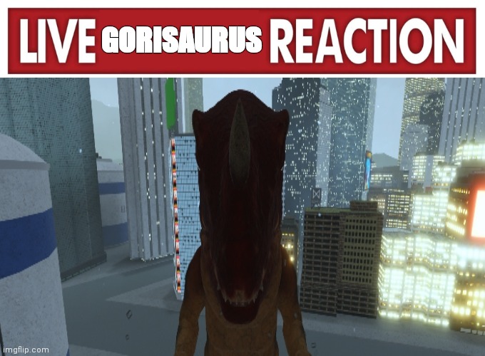 Look what happened! | GORISAURUS | image tagged in live reaction | made w/ Imgflip meme maker