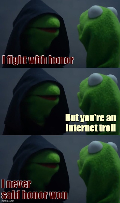 . . . | I fight with honor; But you're an internet troll; I never said honor won | image tagged in kermit dark side,funny | made w/ Imgflip meme maker