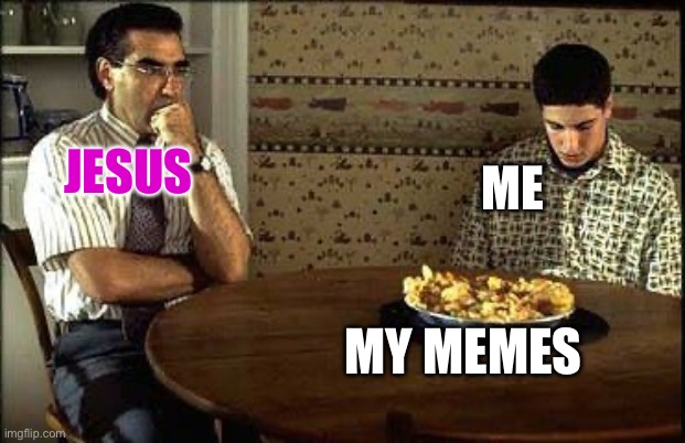 American Pie | ME; JESUS; MY MEMES | image tagged in american pie | made w/ Imgflip meme maker
