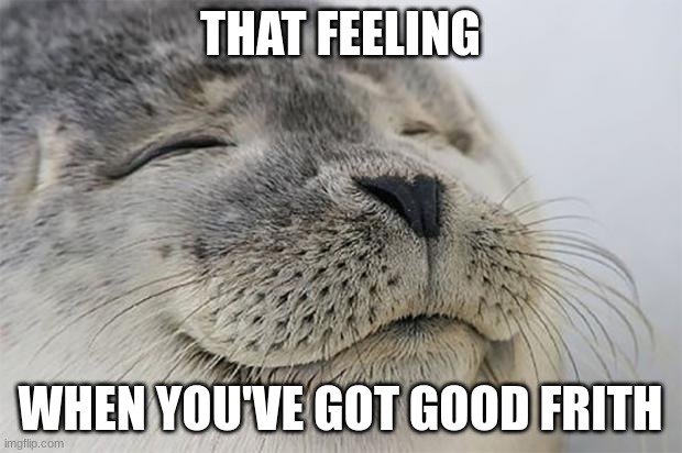Good Frith | THAT FEELING; WHEN YOU'VE GOT GOOD FRITH | image tagged in memes,satisfied seal,norse paganism,nordic,paganism | made w/ Imgflip meme maker