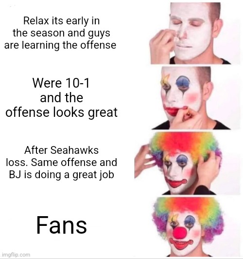 Clown Applying Makeup Meme | Relax its early in the season and guys are learning the offense; Were 10-1 and the offense looks great; After Seahawks loss. Same offense and BJ is doing a great job; Fans | image tagged in memes,clown applying makeup | made w/ Imgflip meme maker