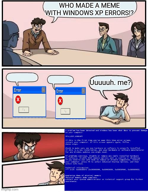 Windowsroom meeting | WHO MADE A MEME WITH WINDOWS XP ERRORS!? Uuuuuh. me? | image tagged in memes,boardroom meeting suggestion,windows xp,blue screen of death,error | made w/ Imgflip meme maker