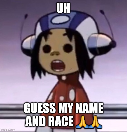 :O | UH; GUESS MY NAME AND RACE 🙏🙏 | image tagged in o | made w/ Imgflip meme maker