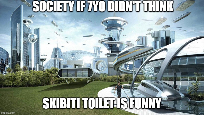 The future world if | SOCIETY IF 7YO DIDN'T THINK; SKIBITI TOILET IS FUNNY | image tagged in the future world if | made w/ Imgflip meme maker