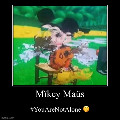 #YouAreNotAlone | Mïkey Maüs | #YouAreNotAlone ? | image tagged in funny,memes,dogs,cats,gifs,demotivationals | made w/ Imgflip demotivational maker