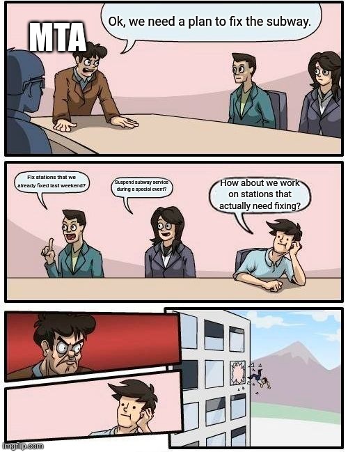 Boardroom Meeting Suggestion Meme | MTA; Ok, we need a plan to fix the subway. Fix stations that we already fixed last weekend? Suspend subway service during a special event? How about we work on stations that actually need fixing? | image tagged in memes,boardroom meeting suggestion | made w/ Imgflip meme maker