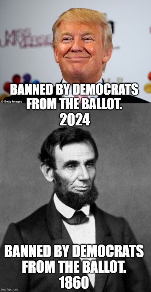 long history of political supression | BANNED BY DEMOCRATS FROM THE BALLOT. 2024; BANNED BY DEMOCRATS FROM THE BALLOT. 1860 | image tagged in donald trump approves,abraham lincoln,democrats | made w/ Imgflip meme maker