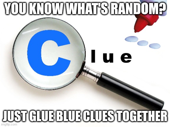 and that's true | YOU KNOW WHAT'S RANDOM? JUST GLUE BLUE CLUES TOGETHER | image tagged in rhymes,clue,blue,glue | made w/ Imgflip meme maker