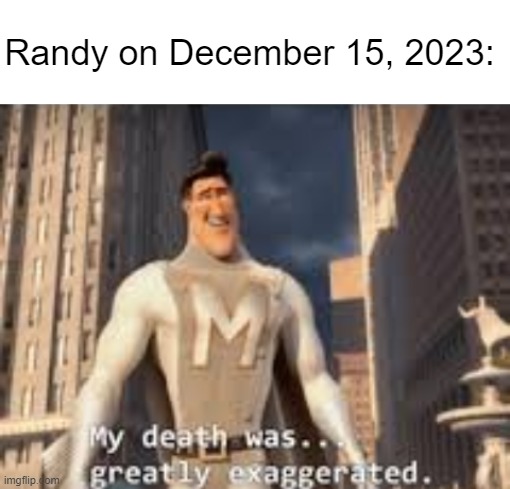 Yes, this is music related. Context in comments | Randy on December 15, 2023: | image tagged in blank white template,my death was greatly exaggerated | made w/ Imgflip meme maker