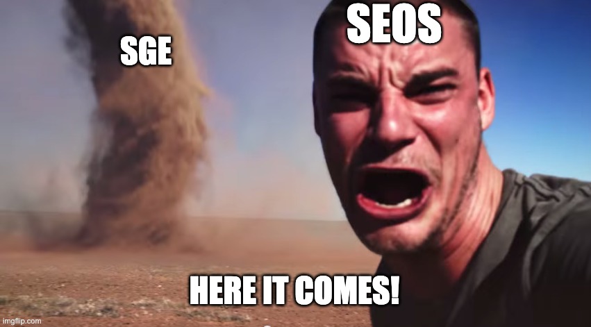 Here it comes | SEOS; SGE; HERE IT COMES! | image tagged in here it comes | made w/ Imgflip meme maker
