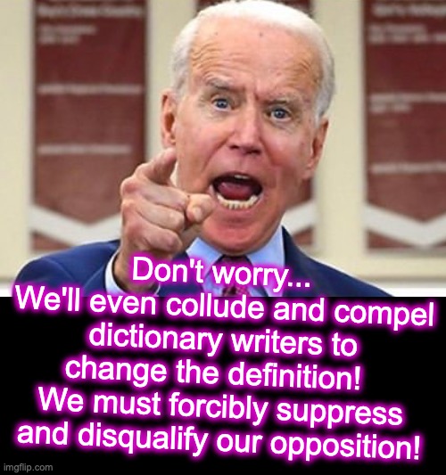 Don't worry... 
We'll even collude and compel dictionary writers to change the definition!  
We must forcibly suppress and disqualify our op | image tagged in joe biden no malarkey,black box | made w/ Imgflip meme maker