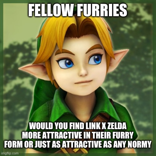 FELLOW FURRIES; WOULD YOU FIND LINK X ZELDA MORE ATTRACTIVE IN THEIR FURRY FORM OR JUST AS ATTRACTIVE AS ANY NORMY | made w/ Imgflip meme maker