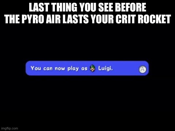 You Can Now Play as Luigi | LAST THING YOU SEE BEFORE THE PYRO AIR LASTS YOUR CRIT ROCKET | image tagged in you can now play as luigi | made w/ Imgflip meme maker