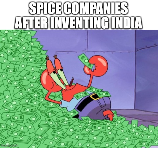 ? | SPICE COMPANIES AFTER INVENTING INDIA | image tagged in mr krabs money | made w/ Imgflip meme maker