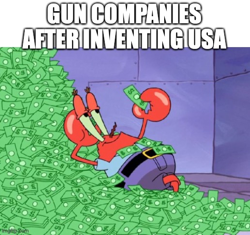 ? | GUN COMPANIES AFTER INVENTING USA | image tagged in mr krabs money | made w/ Imgflip meme maker