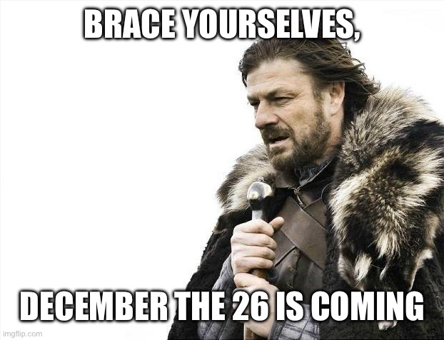 The day of depression | BRACE YOURSELVES, DECEMBER THE 26 IS COMING | image tagged in memes,brace yourselves x is coming | made w/ Imgflip meme maker