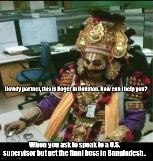 Roger Patel | Howdy partner, this is Roger in Houston. How can I help you? When you ask to speak to a U.S. supervisor but get the final boss in Bangladesh.. | image tagged in funny | made w/ Imgflip meme maker