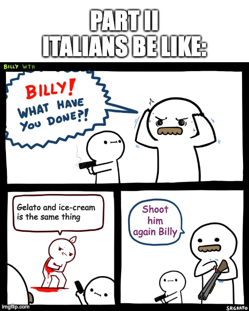 Are gelato and ice-cream the same thing? | PART II
ITALIANS BE LIKE:; Gelato and ice-cream is the same thing; Shoot him again Billy | image tagged in billy what have you done | made w/ Imgflip meme maker