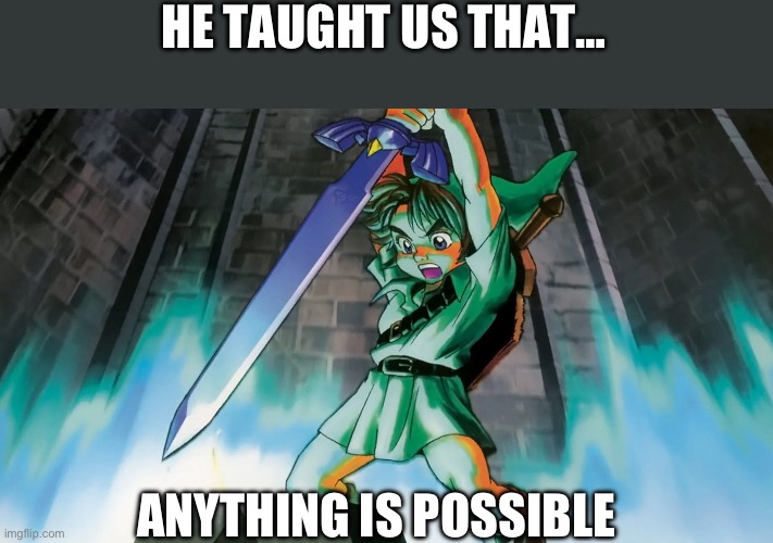 Who’s with me? | HE TAUGHT US THAT…; ANYTHING IS POSSIBLE | image tagged in link,legend of zelda,ocarina of time | made w/ Imgflip meme maker