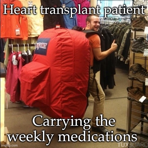 Patient | Heart transplant patient; Carrying the weekly medications | image tagged in huge backpack,patient,medication | made w/ Imgflip meme maker