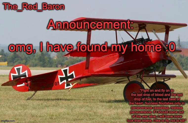 The_Red_Baron's Announcement template | omg, I have found my home :0 | image tagged in the_red_baron's announcement template | made w/ Imgflip meme maker