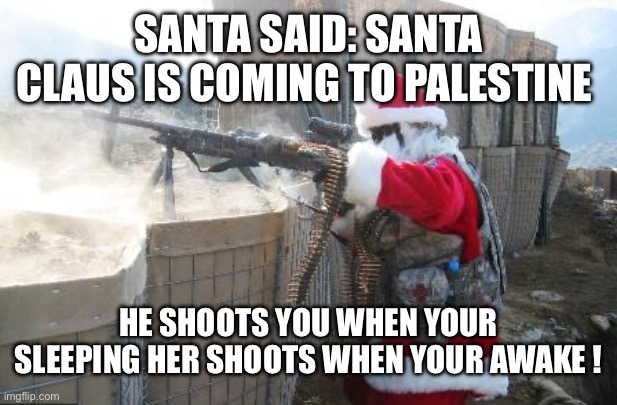 Idk | SANTA SAID: SANTA CLAUS IS COMING TO PALESTINE; HE SHOOTS YOU WHEN YOUR SLEEPING HER SHOOTS WHEN YOUR AWAKE ! | image tagged in memes,hohoho | made w/ Imgflip meme maker