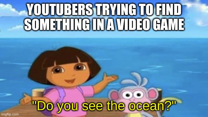 fr | YOUTUBERS TRYING TO FIND SOMETHING IN A VIDEO GAME; "Do you see the ocean?" | image tagged in where's the ocean | made w/ Imgflip meme maker