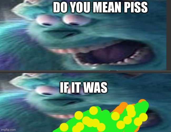 DO YOU MEAN PISS IF IT WAS | made w/ Imgflip meme maker