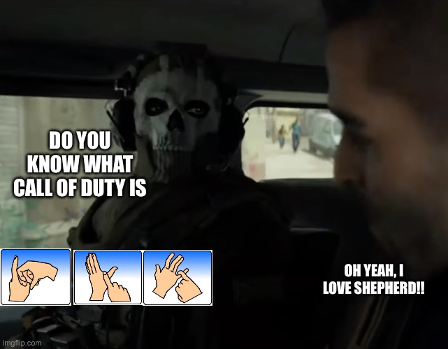 cod ghost in the car | DO YOU KNOW WHAT
CALL OF DUTY IS; OH YEAH, I LOVE SHEPHERD!! | image tagged in cod ghost in the car,call of duty | made w/ Imgflip meme maker
