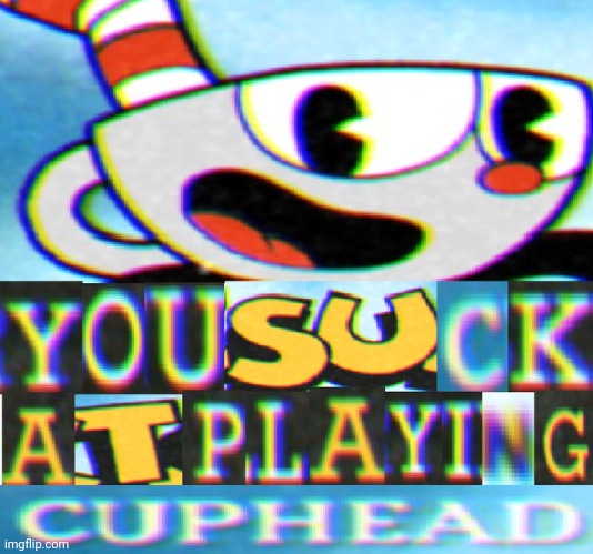 You Suck at Playing Cuphead | made w/ Imgflip meme maker