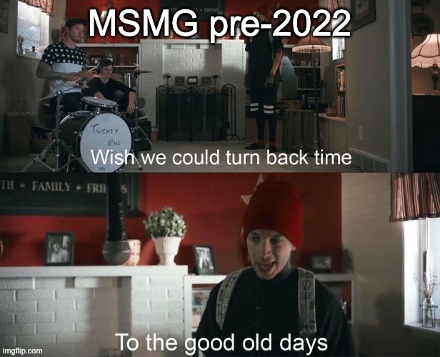 Wish we could turn back time, To the good old days | MSMG pre-2022 | image tagged in wish we could turn back time to the good old days | made w/ Imgflip meme maker