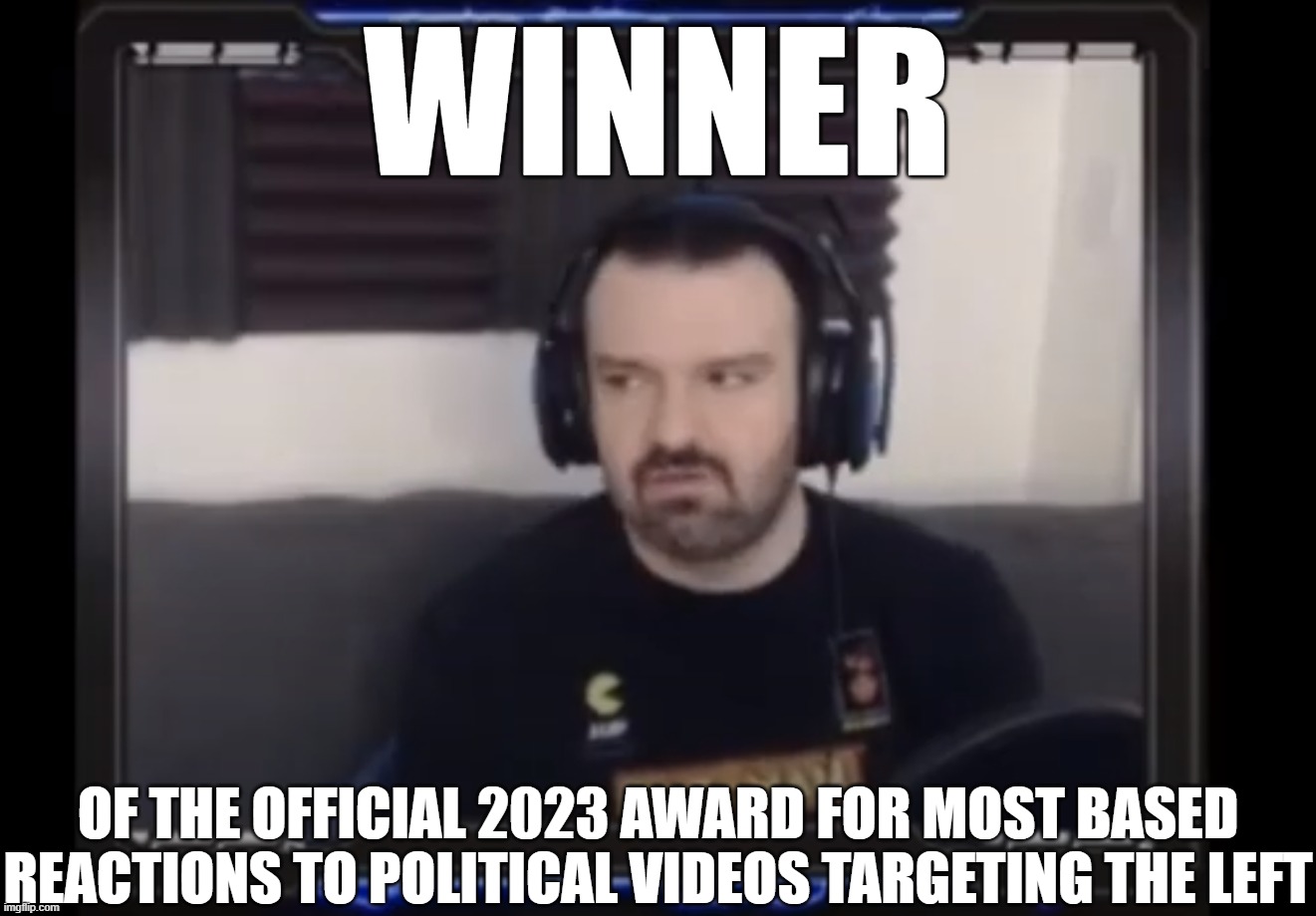 Winner of the Most Based Takes Award 2023 | WINNER; OF THE OFFICIAL 2023 AWARD FOR MOST BASED REACTIONS TO POLITICAL VIDEOS TARGETING THE LEFT | image tagged in dsp,most based,based | made w/ Imgflip meme maker