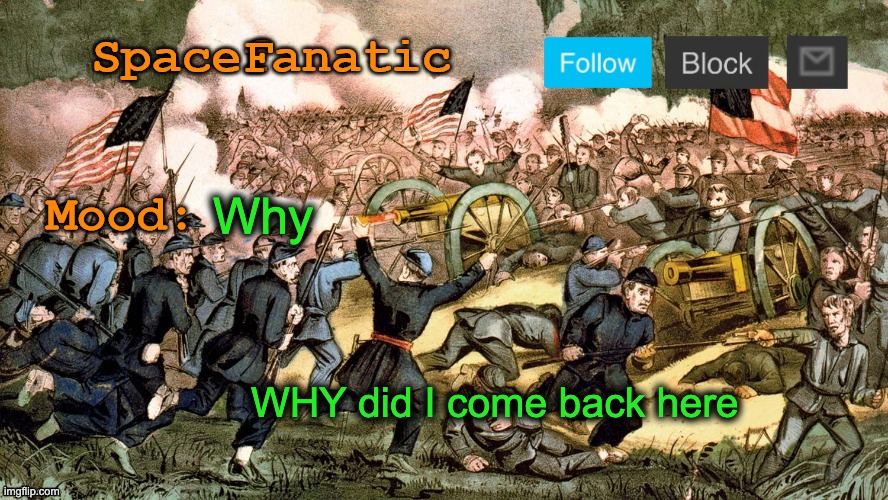 SpaceFanatic’s Civil War Announcement Template | Why; WHY did I come back here | image tagged in spacefanatic s civil war announcement template | made w/ Imgflip meme maker