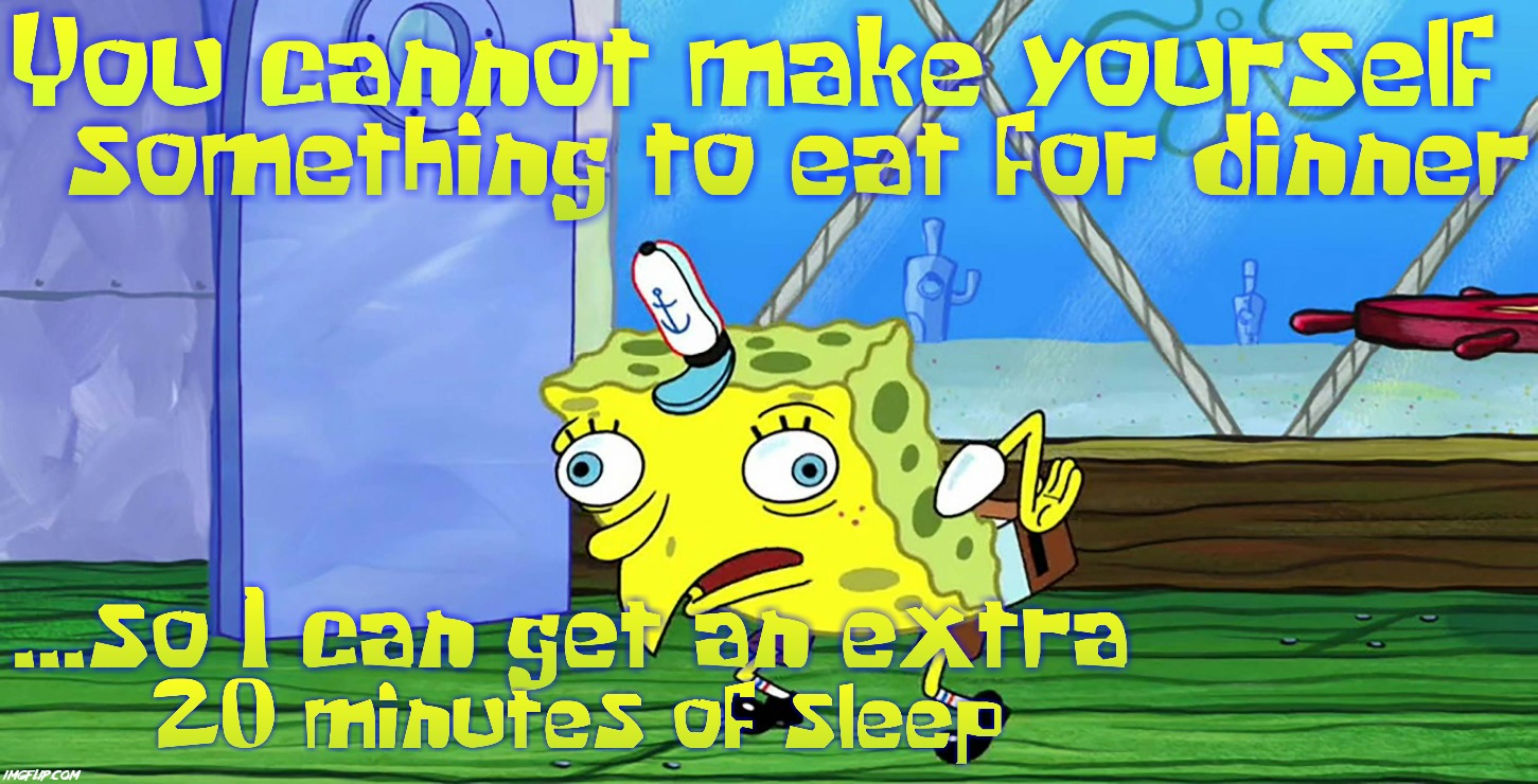 My dad did not make dinner or tell me he's going to bed early. Then he screams at me for making too much noise in the kitchen | image tagged in parents,scumbag parents,bad parents,relatable,relatable memes,mocking spongebob | made w/ Imgflip meme maker