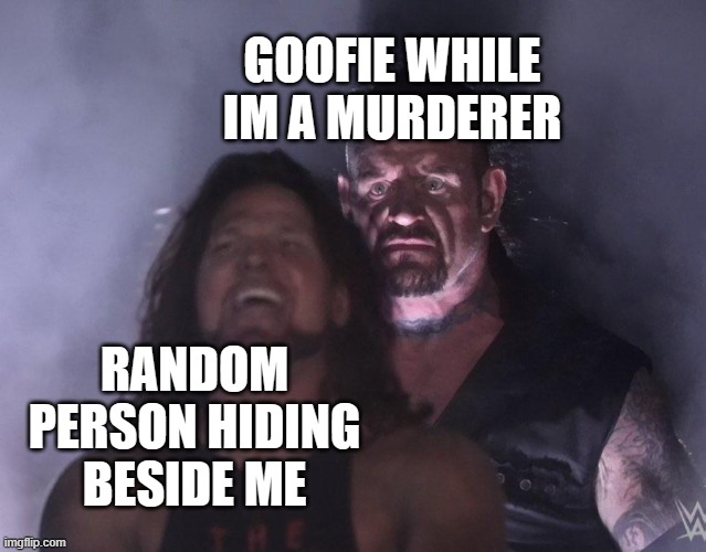 undertaker | GOOFIE WHILE IM A MURDERER; RANDOM PERSON HIDING BESIDE ME | image tagged in undertaker | made w/ Imgflip meme maker