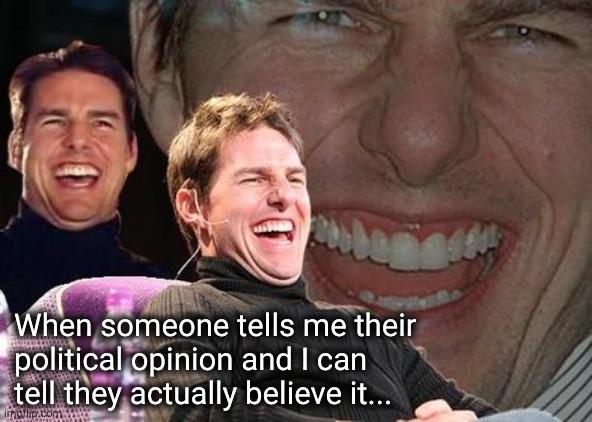 Non-partisan | When someone tells me their political opinion and I can tell they actually believe it... | image tagged in tom cruise laugh,memes,funny,red pill blue pill,politics lol,expanding brain | made w/ Imgflip meme maker