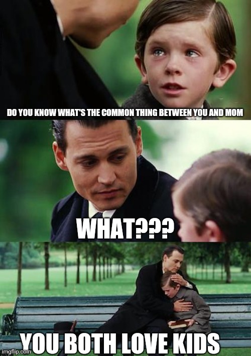 Common thing.....huh?? | DO YOU KNOW WHAT'S THE COMMON THING BETWEEN YOU AND MOM; WHAT??? YOU BOTH LOVE KIDS | image tagged in memes,finding neverland,happy birthday,funny,pedophile | made w/ Imgflip meme maker