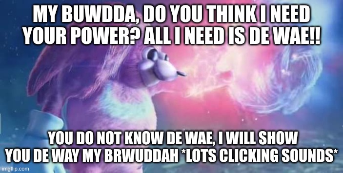 if the 2nd sonic movie if it had the same error with knuckles as they did with sonic in the first movie | MY BUWDDA, DO YOU THINK I NEED YOUR POWER? ALL I NEED IS DE WAE!! YOU DO NOT KNOW DE WAE, I WILL SHOW YOU DE WAY MY BRWUDDAH *LOTS CLICKING SOUNDS* | image tagged in ugandan knuckles the return,do you know da wae | made w/ Imgflip meme maker