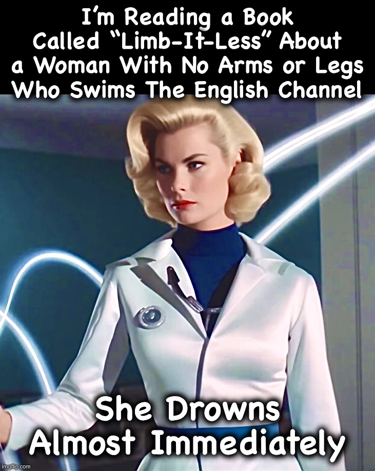 Spoiler Alert | I’m Reading a Book
Called “Limb-It-Less” About
a Woman With No Arms or Legs
Who Swims The English Channel; She Drowns
Almost Immediately | image tagged in invisible woman,limitless,memes,just keep swimming,books,you know i'm something of a scientist myself | made w/ Imgflip meme maker
